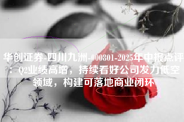 华创证券-四川九洲-000801-2025年中报点评：Q2业绩高增，持续看好公司发力低空领域，构建可落地商业闭环