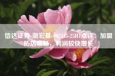 信达证券-潮宏基-002345-25H1点评：加盟拓店顺畅，利润较快增长