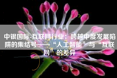 中银国际-互联网行业：跨越中度发展陷阱的集结号——“人工智能”与“互联网”的差异