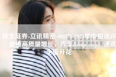 民生证券-立讯精密-002475-2025年中报点评：业绩高质量增长，汽车&amp；通讯全面开花