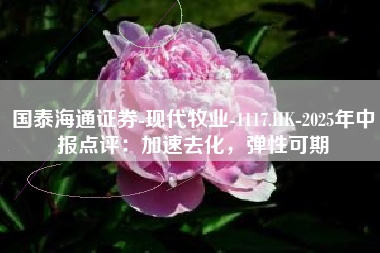 国泰海通证券-现代牧业-1117.HK-2025年中报点评：加速去化，弹性可期