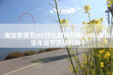 淘宝年货节2022什么时候开始（2022年淘宝年货节活动时间）