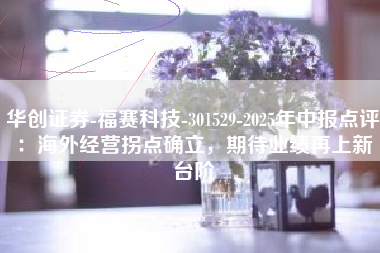华创证券-福赛科技-301529-2025年中报点评：海外经营拐点确立，期待业绩再上新台阶