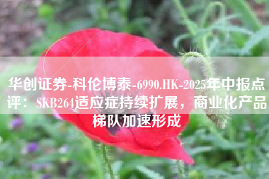 华创证券-科伦博泰-6990.HK-2025年中报点评：SKB264适应症持续扩展，商业化产品梯队加速形成