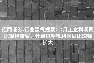 招商证券-行业景气观察：7月工企利润同比降幅收窄，计算机整机利润同比增幅扩大