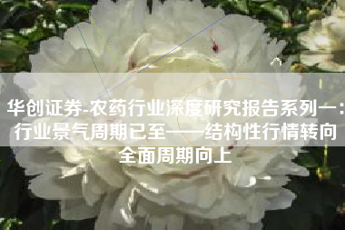 华创证券-农药行业深度研究报告系列一：行业景气周期已至——结构性行情转向全面周期向上