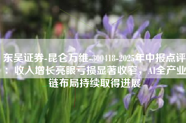 东吴证券-昆仑万维-300418-2025年中报点评：收入增长亮眼亏损显著收窄，AI全产业链布局持续取得进展