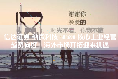 信达证券-纳微科技-688690-核心主业经营趋势向好,海外市场开拓迎来机遇 信达证券-纳微科技-688690-核心主业经营趋势向好,海外市场开拓迎来机遇