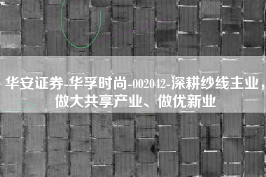 华安证券-华孚时尚-002042-深耕纱线主业，做大共享产业、做优新业