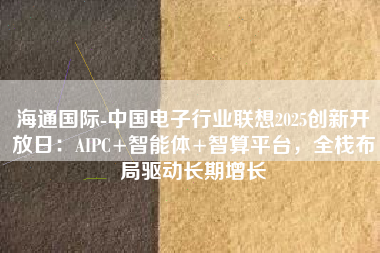 海通国际-中国电子行业联想2025创新开放日：AIPC+智能体+智算平台，全栈布局驱动长期增长