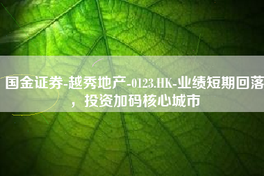 国金证券-越秀地产-0123.HK-业绩短期回落，投资加码核心城市