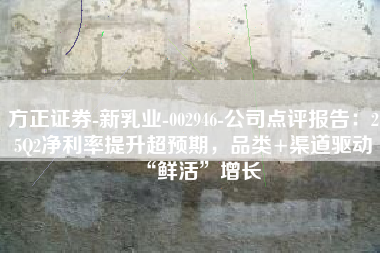 方正证券-新乳业-002946-公司点评报告：25Q2净利率提升超预期，品类+渠道驱动“鲜活”增长