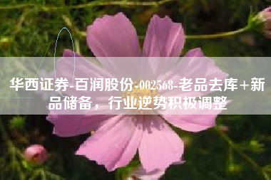 华西证券-百润股份-002568-老品去库+新品储备，行业逆势积极调整