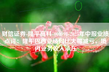 财信证券-隆平高科-000998-2025年中报业绩点评：隆平巴西业绩同比大幅减亏，境内业务收入承压