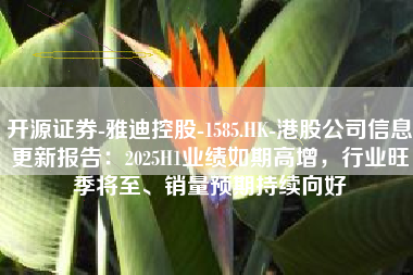 开源证券-雅迪控股-1585.HK-港股公司信息更新报告：2025H1业绩如期高增，行业旺季将至、销量预期持续向好