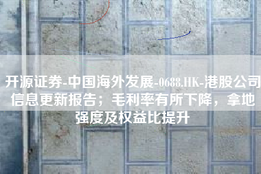 开源证券-中国海外发展-0688.HK-港股公司信息更新报告；毛利率有所下降，拿地强度及权益比提升