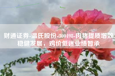 财通证券-温氏股份-300498-肉猪提质增效稳健发展，鸡价低迷业绩暂承