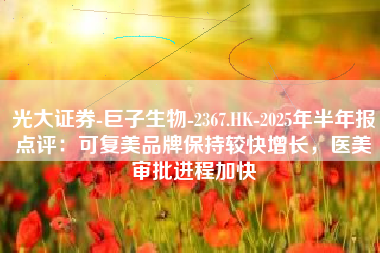 光大证券-巨子生物-2367.HK-2025年半年报点评：可复美品牌保持较快增长，医美审批进程加快