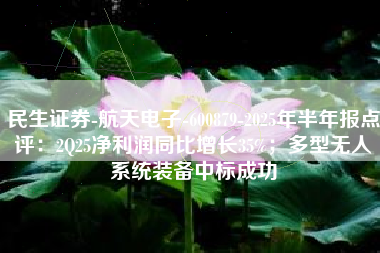 民生证券-航天电子-600879-2025年半年报点评：2Q25净利润同比增长35%；多型无人系统装备中标成功