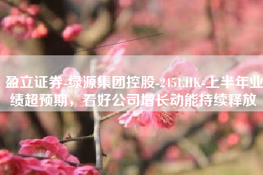 盈立证券-绿源集团控股-2451.HK-上半年业绩超预期，看好公司增长动能持续释放