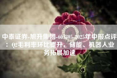 中泰证券-旭升集团-603305-2025年中报点评：Q2毛利率环比提升，储能、机器人业务拓展加速