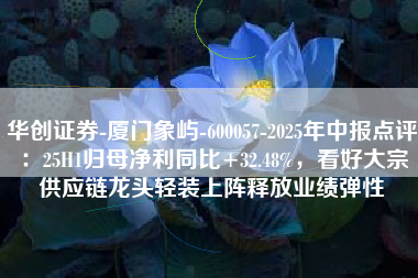 华创证券-厦门象屿-600057-2025年中报点评：25H1归母净利同比+32.48%，看好大宗供应链龙头轻装上阵释放业绩弹性