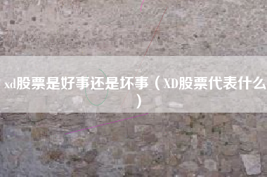 xd股票是好事还是坏事（XD股票代表什么）
