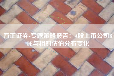 方正证券-专题策略报告：A股上市公司ROE与相对估值分布变化