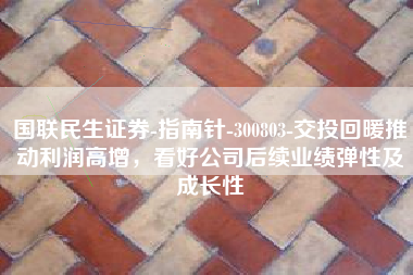 国联民生证券-指南针-300803-交投回暖推动利润高增，看好公司后续业绩弹性及成长性