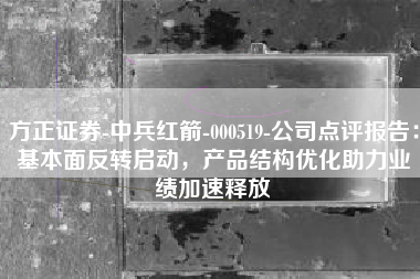 方正证券-中兵红箭-000519-公司点评报告：基本面反转启动，产品结构优化助力业绩加速释放