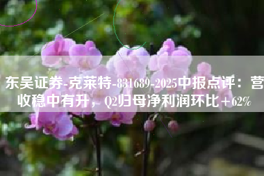 东吴证券-克莱特-831689-2025中报点评：营收稳中有升，Q2归母净利润环比+62%