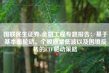 国联民生证券-金融工程专题报告：基于基本面轮动、个股质量低波以及困境反转的ETF轮动策略