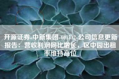 开源证券-中新集团-601512-公司信息更新报告：营收利润同比增长，区中园出租率维持高位