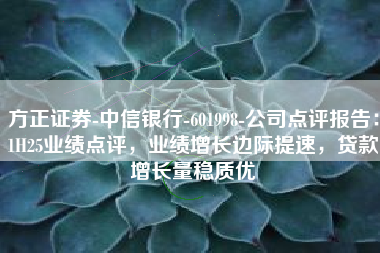 方正证券-中信银行-601998-公司点评报告：1H25业绩点评，业绩增长边际提速，贷款增长量稳质优
