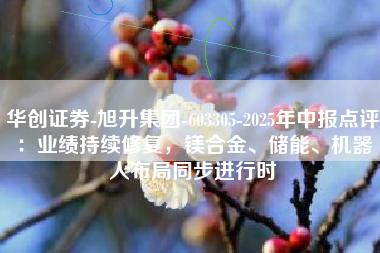 华创证券-旭升集团-603305-2025年中报点评：业绩持续修复，镁合金、储能、机器人布局同步进行时