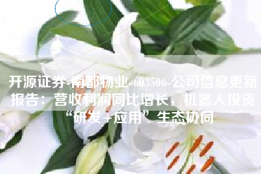 开源证券-南都物业-603506-公司信息更新报告：营收利润同比增长，机器人投资“研发+应用”生态协同