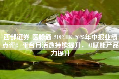 西部证券-医脉通-2192.HK-2025年中报业绩点评：平台月活数持续提升，AI赋能产品力提升