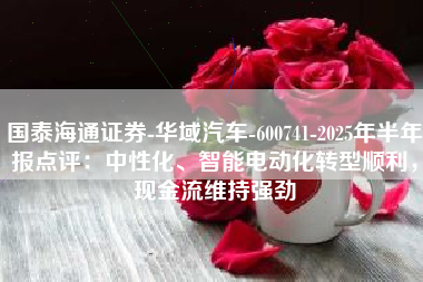 国泰海通证券-华域汽车-600741-2025年半年报点评：中性化、智能电动化转型顺利，现金流维持强劲