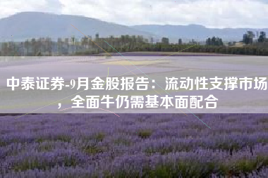 中泰证券-9月金股报告：流动性支撑市场，全面牛仍需基本面配合