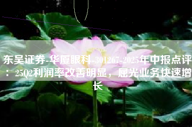 东吴证券-华厦眼科-301267-2025年中报点评：25Q2利润率改善明显，屈光业务快速增长