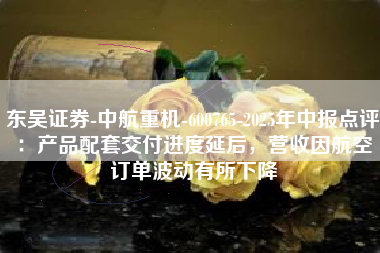 东吴证券-中航重机-600765-2025年中报点评：产品配套交付进度延后，营收因航空订单波动有所下降