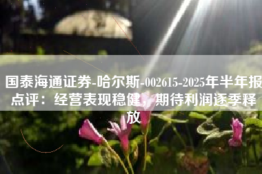 国泰海通证券-哈尔斯-002615-2025年半年报点评：经营表现稳健，期待利润逐季释放