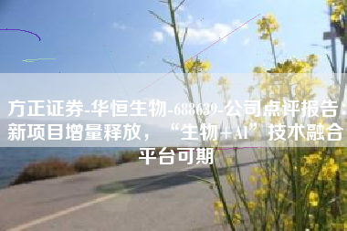 方正证券-华恒生物-688639-公司点评报告：新项目增量释放，“生物+AI”技术融合平台可期