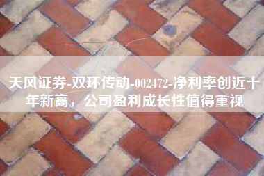 天风证券-双环传动-002472-净利率创近十年新高，公司盈利成长性值得重视