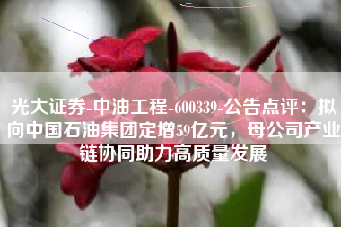 光大证券-中油工程-600339-公告点评：拟向中国石油集团定增59亿元，母公司产业链协同助力高质量发展