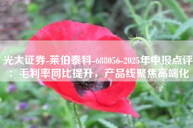 光大证券-莱伯泰科-688056-2025年中报点评：毛利率同比提升，产品线聚焦高端化