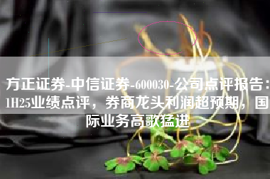 方正证券-中信证券-600030-公司点评报告：1H25业绩点评，券商龙头利润超预期，国际业务高歌猛进