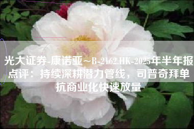 光大证券-康诺亚~B-2162.HK-2025年半年报点评：持续深耕潜力管线，司普奇拜单抗商业化快速放量