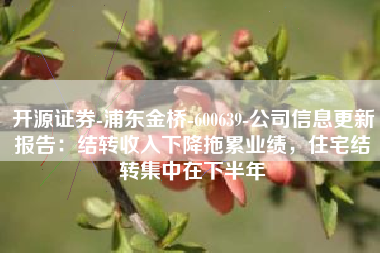 开源证券-浦东金桥-600639-公司信息更新报告：结转收入下降拖累业绩，住宅结转集中在下半年