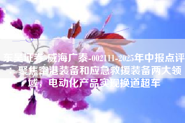 东吴证券-威海广泰-002111-2025年中报点评：聚焦空港装备和应急救援装备两大领域，电动化产品实现换道超车